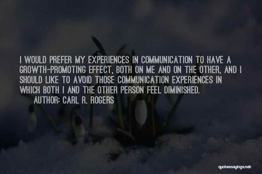 Carl R. Rogers Quotes: I Would Prefer My Experiences In Communication To Have A Growth-promoting Effect, Both On Me And On The Other, And