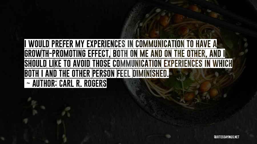 Carl R. Rogers Quotes: I Would Prefer My Experiences In Communication To Have A Growth-promoting Effect, Both On Me And On The Other, And