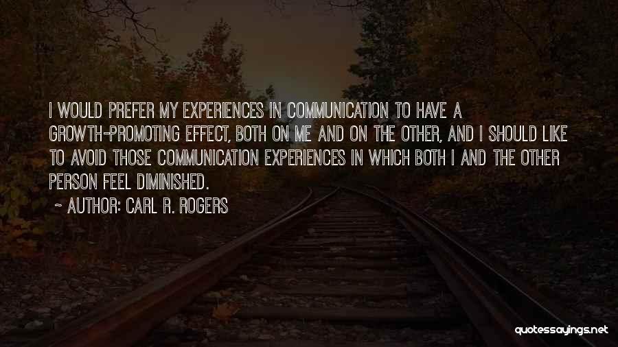 Carl R. Rogers Quotes: I Would Prefer My Experiences In Communication To Have A Growth-promoting Effect, Both On Me And On The Other, And