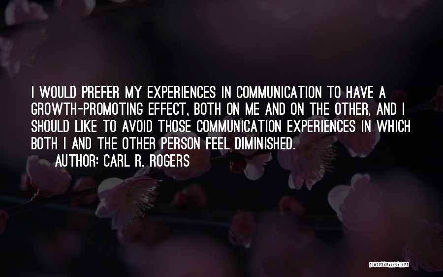 Carl R. Rogers Quotes: I Would Prefer My Experiences In Communication To Have A Growth-promoting Effect, Both On Me And On The Other, And