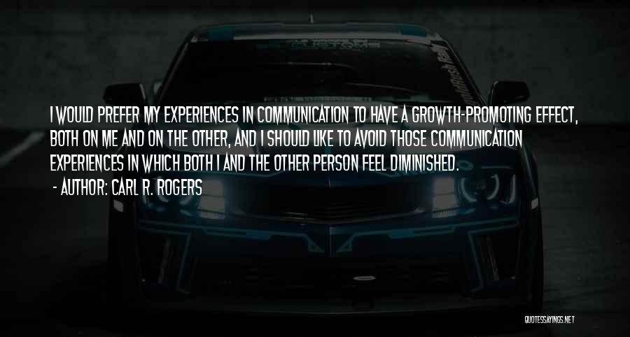 Carl R. Rogers Quotes: I Would Prefer My Experiences In Communication To Have A Growth-promoting Effect, Both On Me And On The Other, And