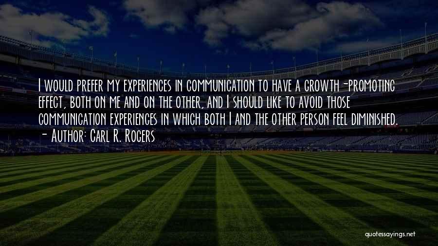 Carl R. Rogers Quotes: I Would Prefer My Experiences In Communication To Have A Growth-promoting Effect, Both On Me And On The Other, And