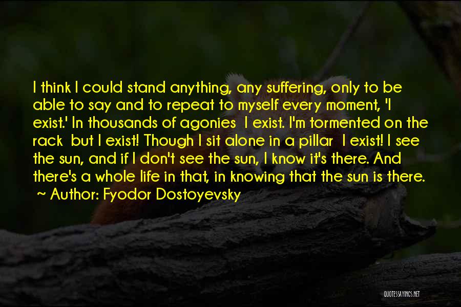 Fyodor Dostoyevsky Quotes: I Think I Could Stand Anything, Any Suffering, Only To Be Able To Say And To Repeat To Myself Every