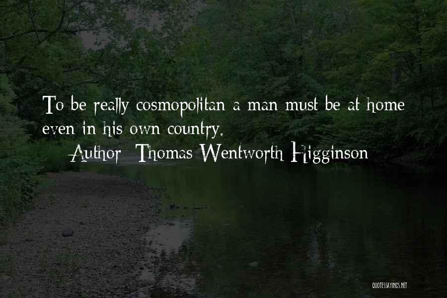 Thomas Wentworth Higginson Quotes: To Be Really Cosmopolitan A Man Must Be At Home Even In His Own Country.