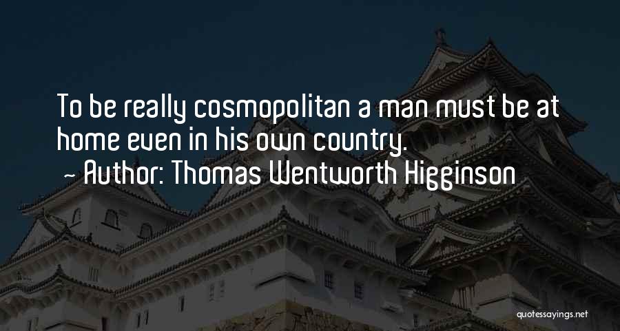 Thomas Wentworth Higginson Quotes: To Be Really Cosmopolitan A Man Must Be At Home Even In His Own Country.