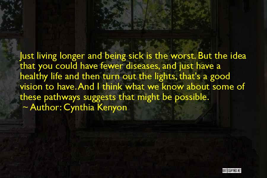 Cynthia Kenyon Quotes: Just Living Longer And Being Sick Is The Worst. But The Idea That You Could Have Fewer Diseases, And Just