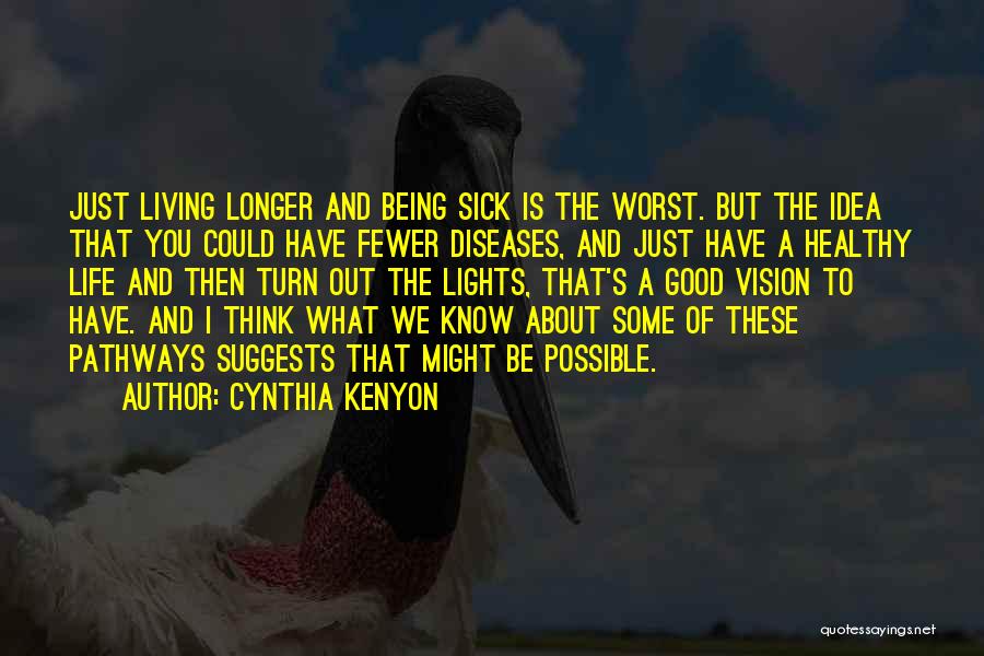 Cynthia Kenyon Quotes: Just Living Longer And Being Sick Is The Worst. But The Idea That You Could Have Fewer Diseases, And Just