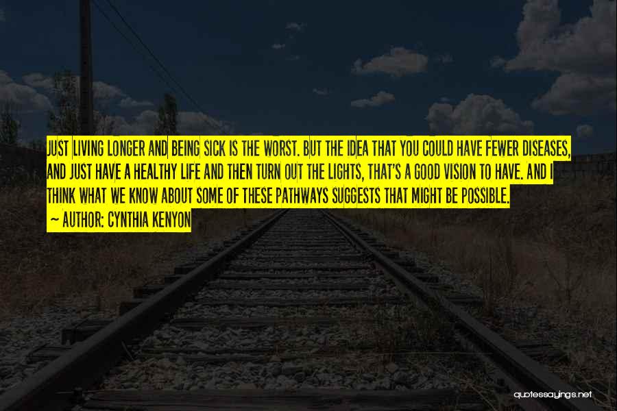 Cynthia Kenyon Quotes: Just Living Longer And Being Sick Is The Worst. But The Idea That You Could Have Fewer Diseases, And Just