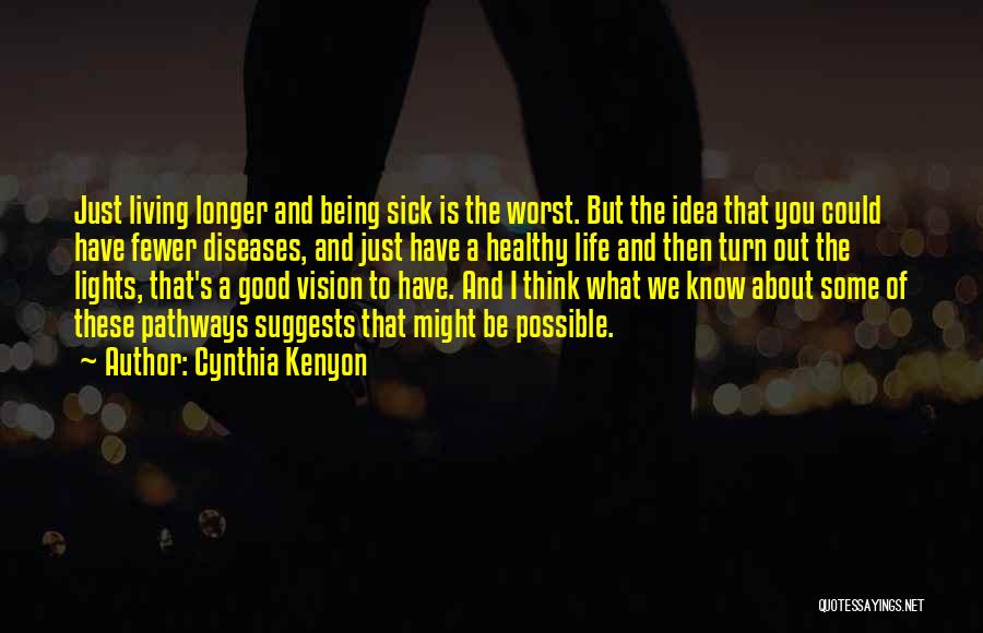 Cynthia Kenyon Quotes: Just Living Longer And Being Sick Is The Worst. But The Idea That You Could Have Fewer Diseases, And Just