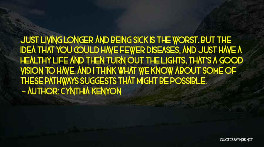 Cynthia Kenyon Quotes: Just Living Longer And Being Sick Is The Worst. But The Idea That You Could Have Fewer Diseases, And Just