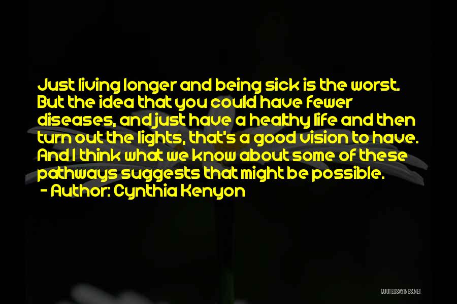 Cynthia Kenyon Quotes: Just Living Longer And Being Sick Is The Worst. But The Idea That You Could Have Fewer Diseases, And Just