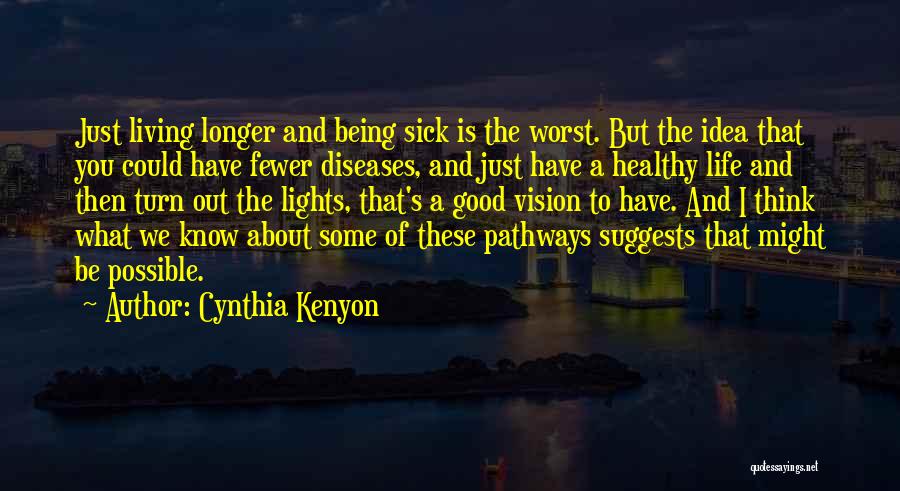 Cynthia Kenyon Quotes: Just Living Longer And Being Sick Is The Worst. But The Idea That You Could Have Fewer Diseases, And Just