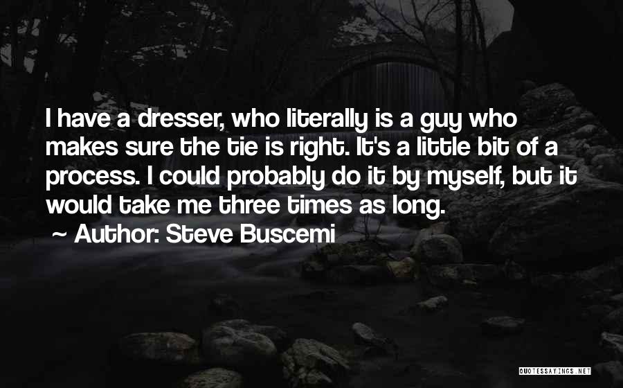 Steve Buscemi Quotes: I Have A Dresser, Who Literally Is A Guy Who Makes Sure The Tie Is Right. It's A Little Bit