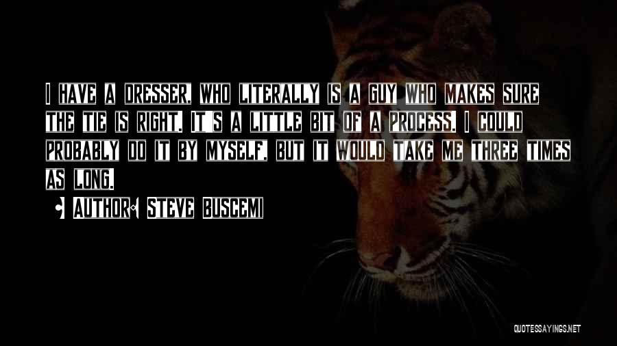 Steve Buscemi Quotes: I Have A Dresser, Who Literally Is A Guy Who Makes Sure The Tie Is Right. It's A Little Bit