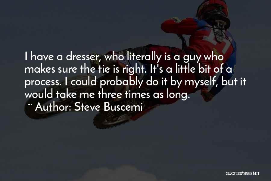 Steve Buscemi Quotes: I Have A Dresser, Who Literally Is A Guy Who Makes Sure The Tie Is Right. It's A Little Bit