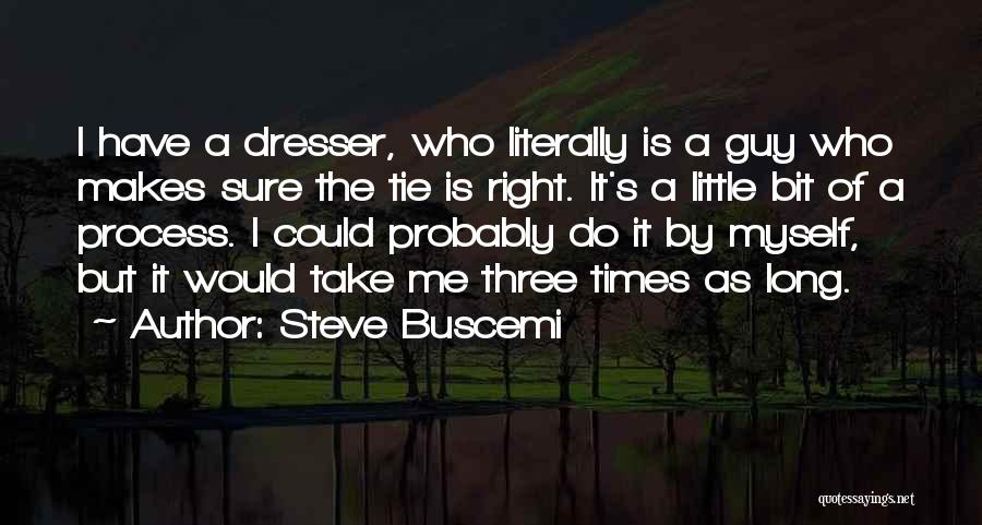 Steve Buscemi Quotes: I Have A Dresser, Who Literally Is A Guy Who Makes Sure The Tie Is Right. It's A Little Bit