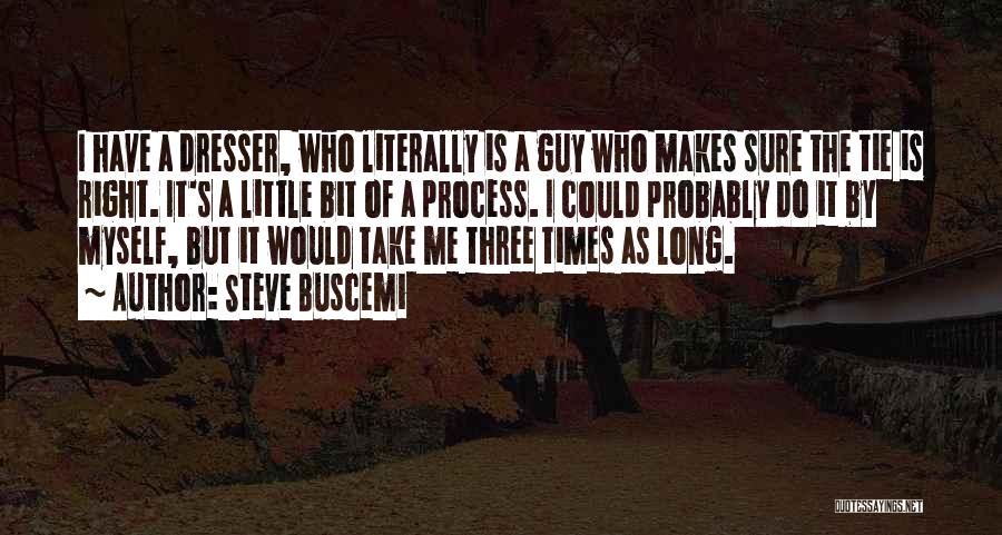 Steve Buscemi Quotes: I Have A Dresser, Who Literally Is A Guy Who Makes Sure The Tie Is Right. It's A Little Bit