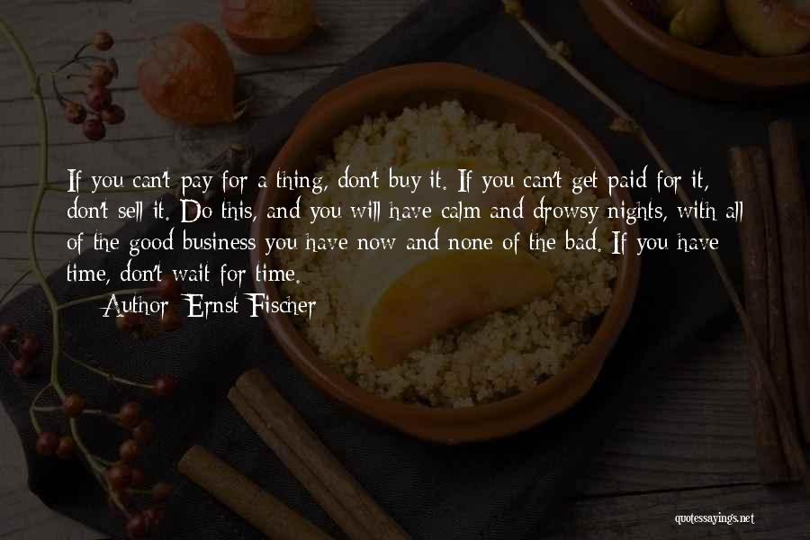 Ernst Fischer Quotes: If You Can't Pay For A Thing, Don't Buy It. If You Can't Get Paid For It, Don't Sell It.