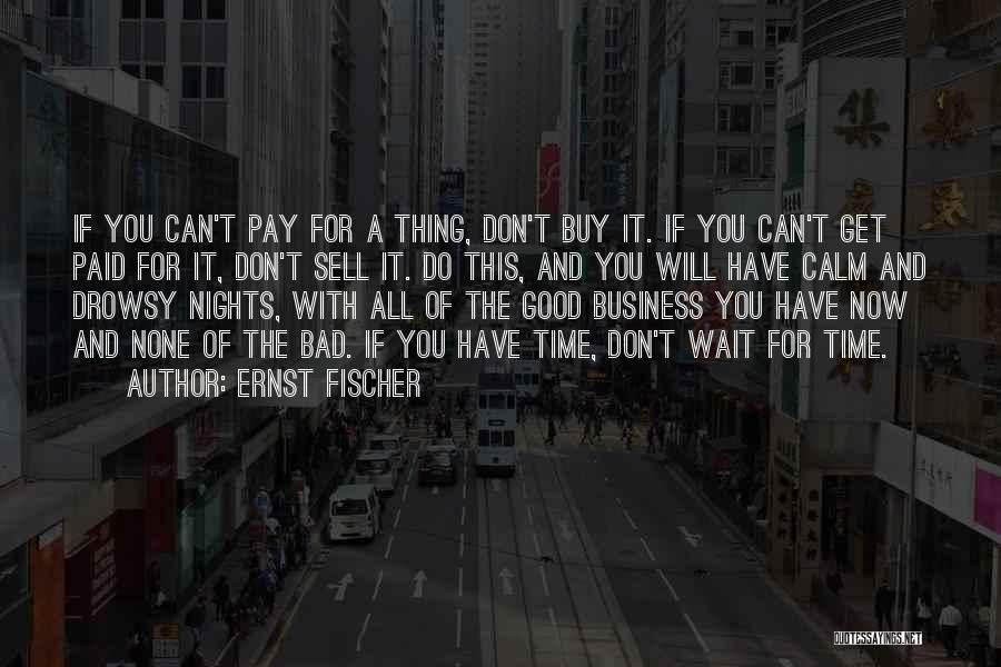 Ernst Fischer Quotes: If You Can't Pay For A Thing, Don't Buy It. If You Can't Get Paid For It, Don't Sell It.