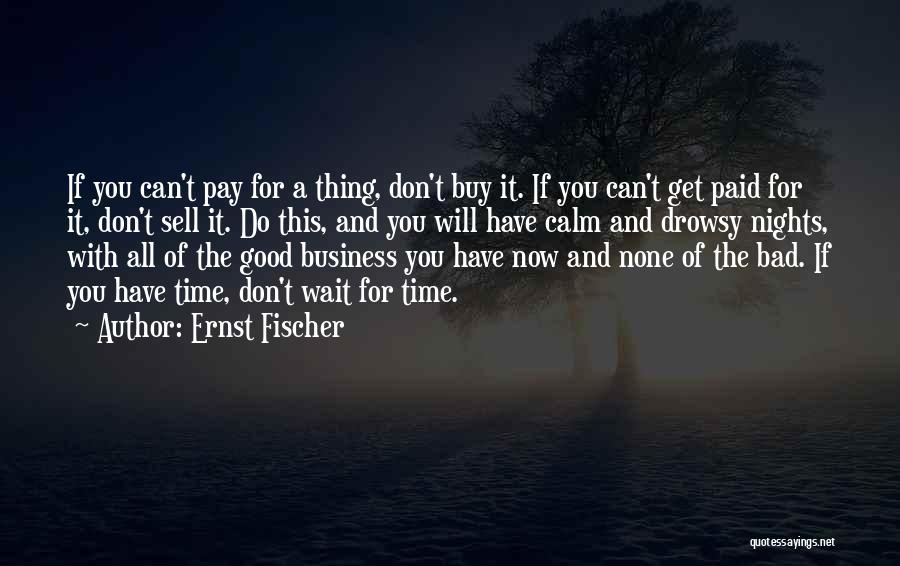 Ernst Fischer Quotes: If You Can't Pay For A Thing, Don't Buy It. If You Can't Get Paid For It, Don't Sell It.