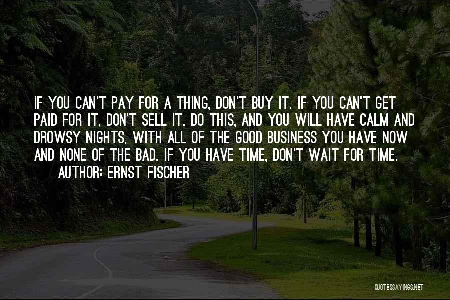 Ernst Fischer Quotes: If You Can't Pay For A Thing, Don't Buy It. If You Can't Get Paid For It, Don't Sell It.