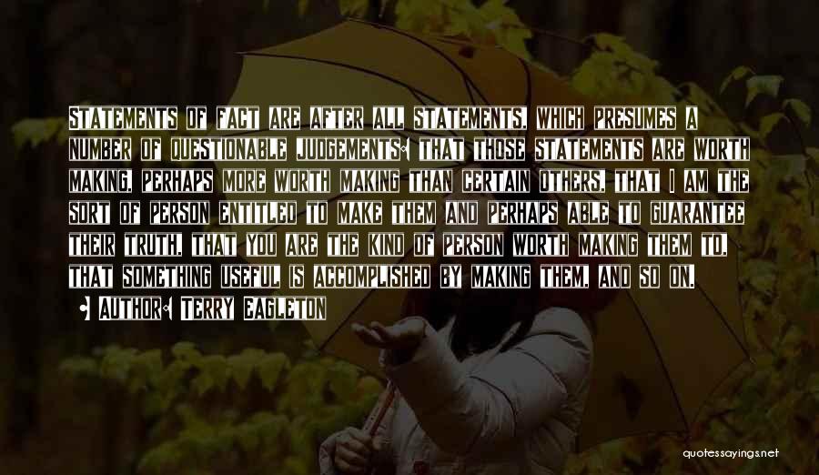 Terry Eagleton Quotes: Statements Of Fact Are After All Statements, Which Presumes A Number Of Questionable Judgements: That Those Statements Are Worth Making,