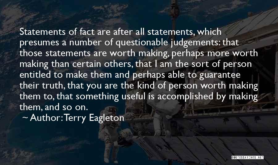 Terry Eagleton Quotes: Statements Of Fact Are After All Statements, Which Presumes A Number Of Questionable Judgements: That Those Statements Are Worth Making,