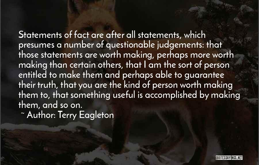 Terry Eagleton Quotes: Statements Of Fact Are After All Statements, Which Presumes A Number Of Questionable Judgements: That Those Statements Are Worth Making,