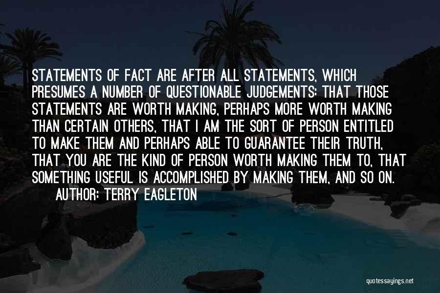 Terry Eagleton Quotes: Statements Of Fact Are After All Statements, Which Presumes A Number Of Questionable Judgements: That Those Statements Are Worth Making,