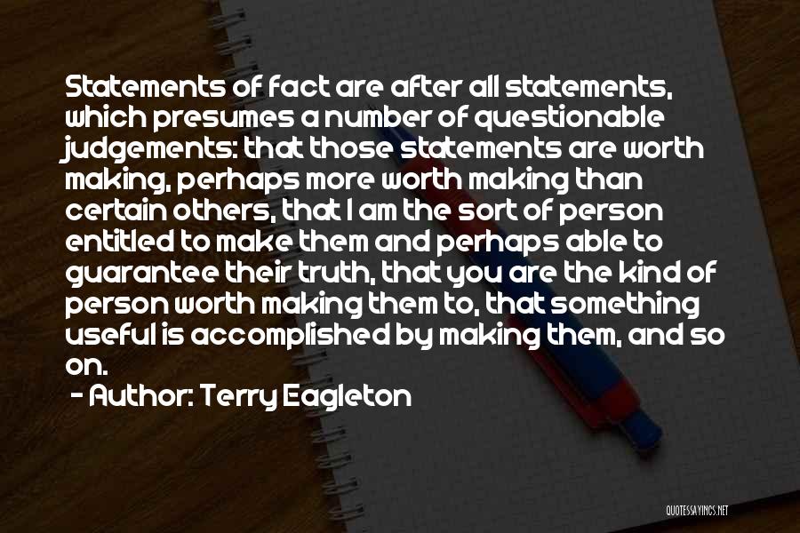 Terry Eagleton Quotes: Statements Of Fact Are After All Statements, Which Presumes A Number Of Questionable Judgements: That Those Statements Are Worth Making,