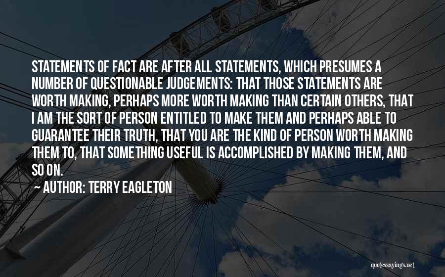 Terry Eagleton Quotes: Statements Of Fact Are After All Statements, Which Presumes A Number Of Questionable Judgements: That Those Statements Are Worth Making,