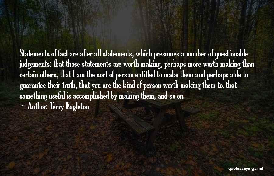 Terry Eagleton Quotes: Statements Of Fact Are After All Statements, Which Presumes A Number Of Questionable Judgements: That Those Statements Are Worth Making,