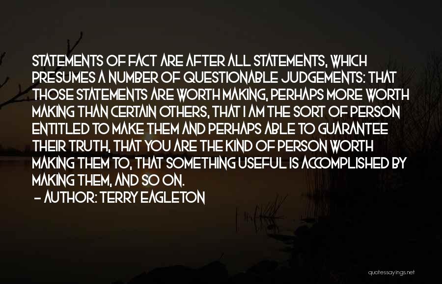 Terry Eagleton Quotes: Statements Of Fact Are After All Statements, Which Presumes A Number Of Questionable Judgements: That Those Statements Are Worth Making,