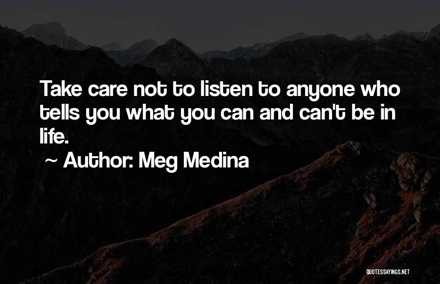 Meg Medina Quotes: Take Care Not To Listen To Anyone Who Tells You What You Can And Can't Be In Life.