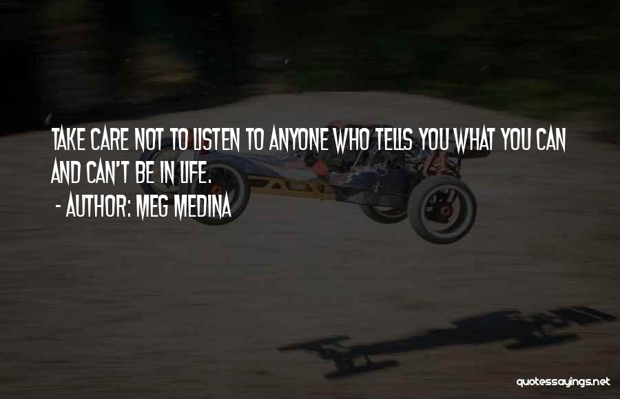 Meg Medina Quotes: Take Care Not To Listen To Anyone Who Tells You What You Can And Can't Be In Life.