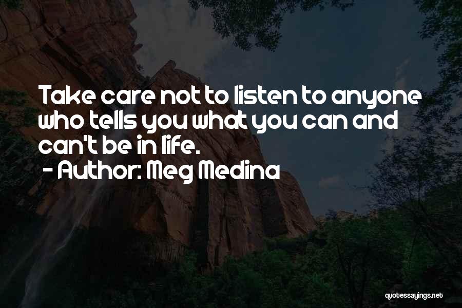 Meg Medina Quotes: Take Care Not To Listen To Anyone Who Tells You What You Can And Can't Be In Life.