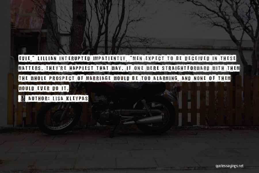Lisa Kleypas Quotes: Evie, Lillian Interupted Impatiently, Men Expect To Be Deceived In These Matters. They're Happiest That Way. If One Were Straightforward