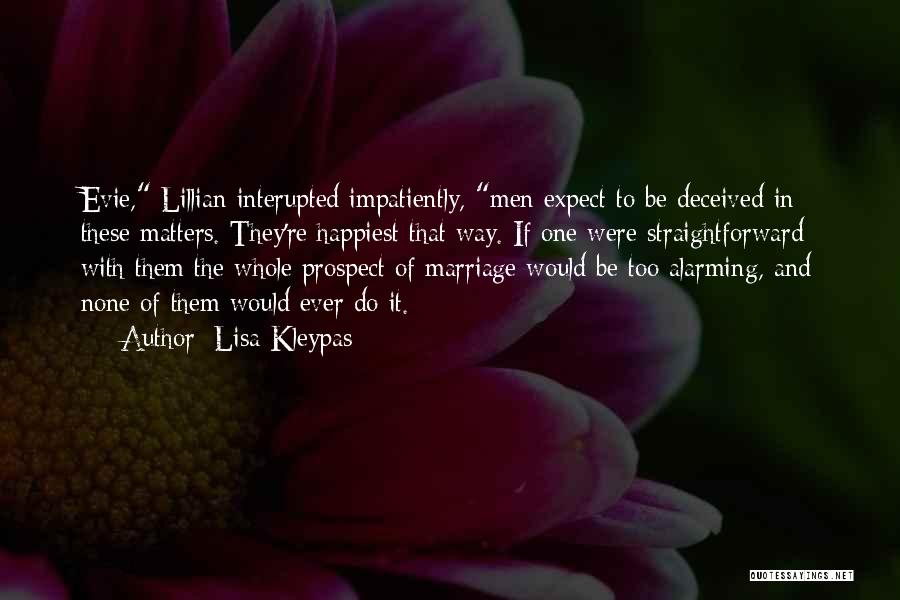 Lisa Kleypas Quotes: Evie, Lillian Interupted Impatiently, Men Expect To Be Deceived In These Matters. They're Happiest That Way. If One Were Straightforward