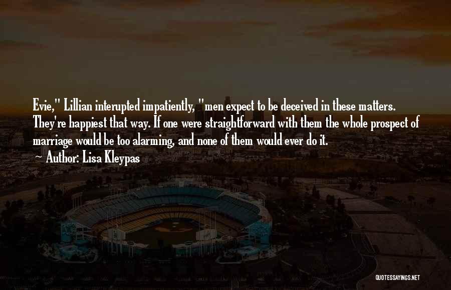 Lisa Kleypas Quotes: Evie, Lillian Interupted Impatiently, Men Expect To Be Deceived In These Matters. They're Happiest That Way. If One Were Straightforward