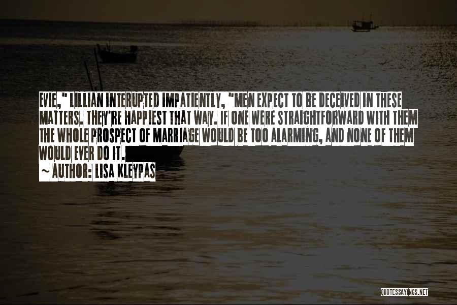 Lisa Kleypas Quotes: Evie, Lillian Interupted Impatiently, Men Expect To Be Deceived In These Matters. They're Happiest That Way. If One Were Straightforward