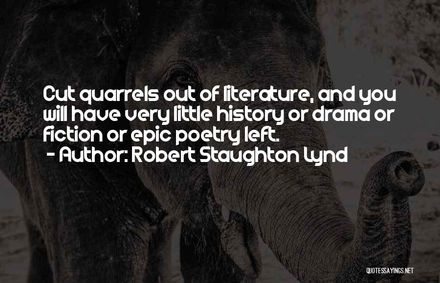 Robert Staughton Lynd Quotes: Cut Quarrels Out Of Literature, And You Will Have Very Little History Or Drama Or Fiction Or Epic Poetry Left.