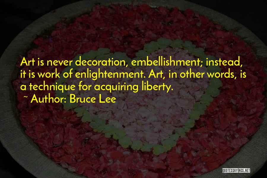 Bruce Lee Quotes: Art Is Never Decoration, Embellishment; Instead, It Is Work Of Enlightenment. Art, In Other Words, Is A Technique For Acquiring