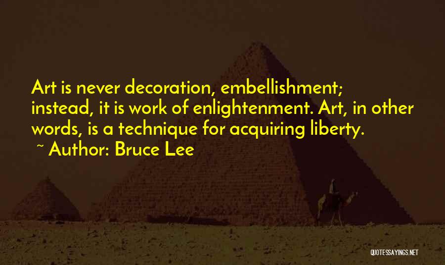 Bruce Lee Quotes: Art Is Never Decoration, Embellishment; Instead, It Is Work Of Enlightenment. Art, In Other Words, Is A Technique For Acquiring