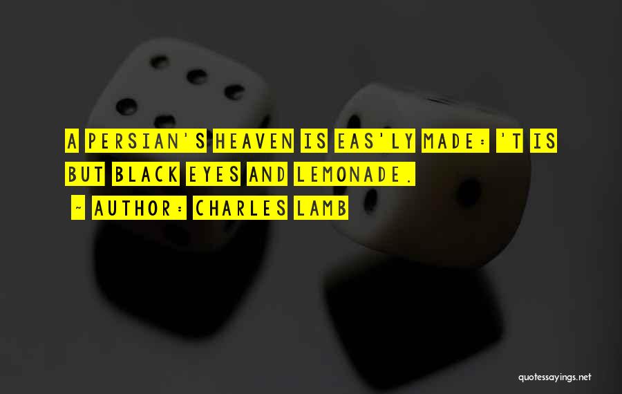 Charles Lamb Quotes: A Persian's Heaven Is Eas'ly Made: 't Is But Black Eyes And Lemonade.