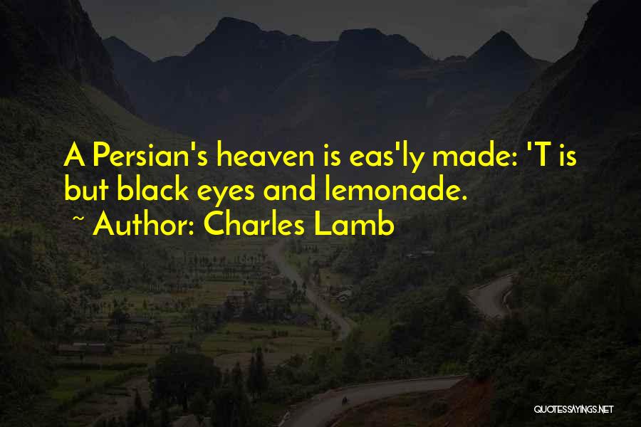 Charles Lamb Quotes: A Persian's Heaven Is Eas'ly Made: 't Is But Black Eyes And Lemonade.