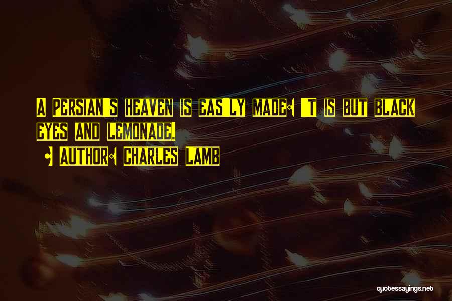 Charles Lamb Quotes: A Persian's Heaven Is Eas'ly Made: 't Is But Black Eyes And Lemonade.