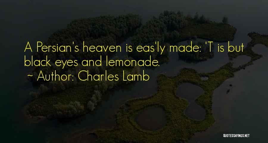 Charles Lamb Quotes: A Persian's Heaven Is Eas'ly Made: 't Is But Black Eyes And Lemonade.