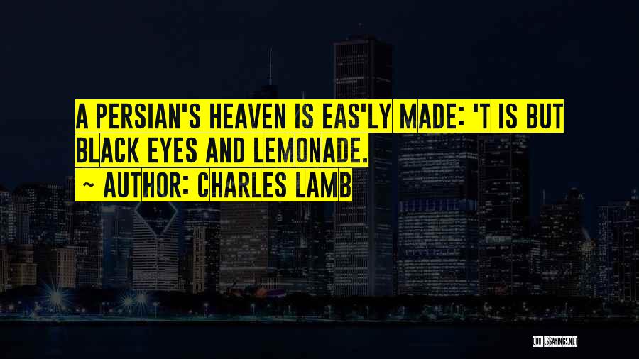 Charles Lamb Quotes: A Persian's Heaven Is Eas'ly Made: 't Is But Black Eyes And Lemonade.