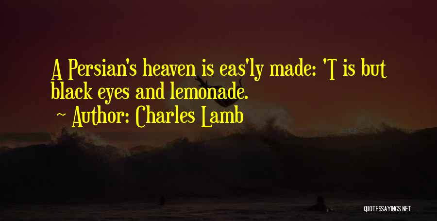 Charles Lamb Quotes: A Persian's Heaven Is Eas'ly Made: 't Is But Black Eyes And Lemonade.