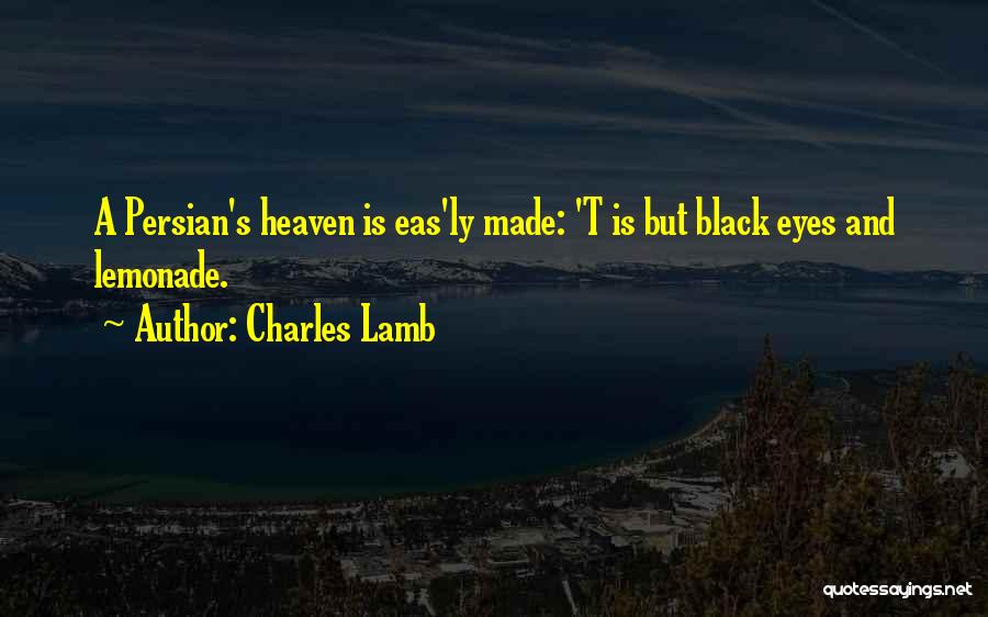 Charles Lamb Quotes: A Persian's Heaven Is Eas'ly Made: 't Is But Black Eyes And Lemonade.